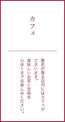 カフェ 歴史が香る店内にはカフェがございます。美味しいお茶と甘味を心ゆくまでお楽しみください。